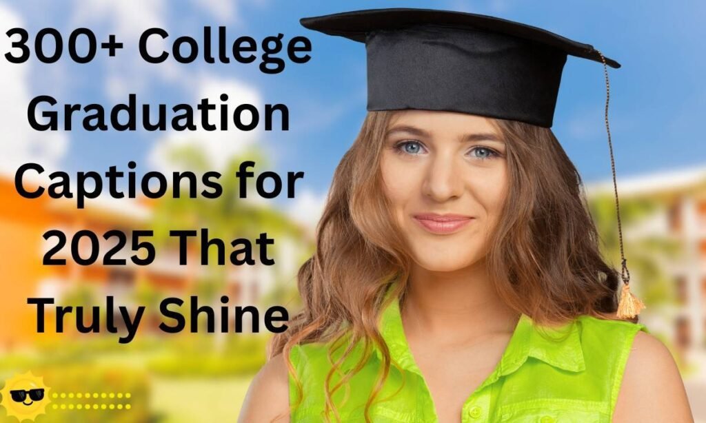 300+ College Graduation Captions for 2025 That Truly Shine